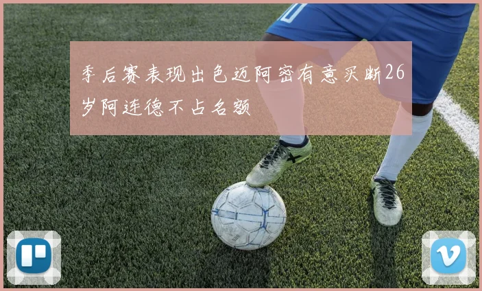 季后赛表现出色迈阿密有意买断26岁阿连德不占名额