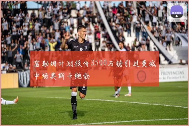 富勒姆计划报价3500万镑引进曼城中场奥斯卡鲍勃