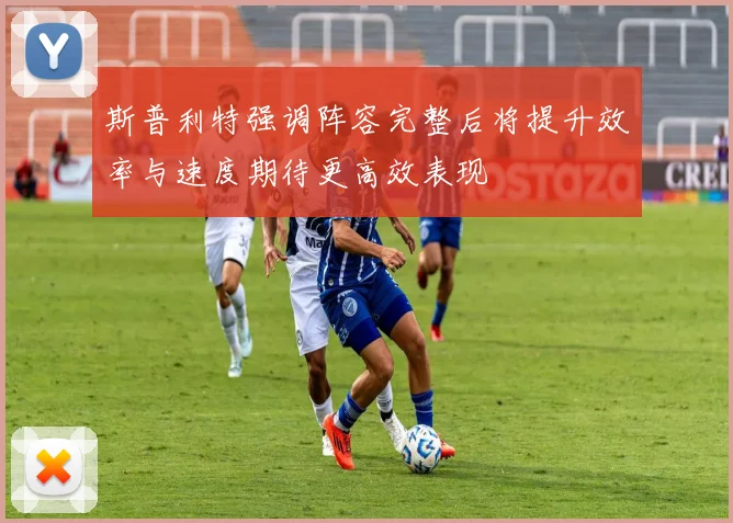 斯普利特强调阵容完整后将提升效率与速度期待更高效表现