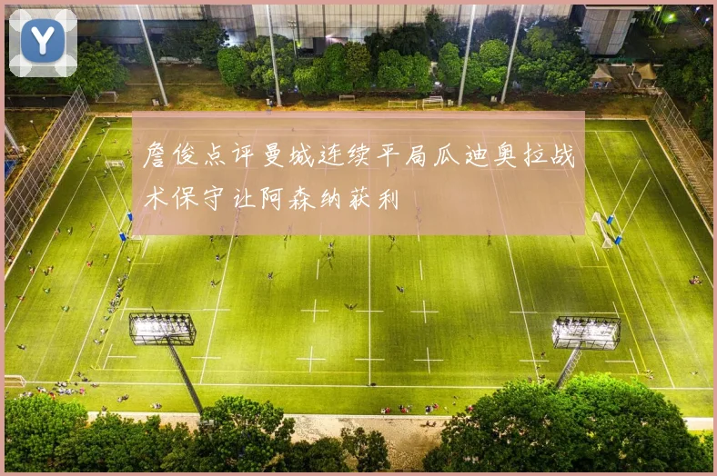 詹俊点评曼城连续平局瓜迪奥拉战术保守让阿森纳获利