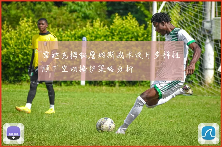 雷迪克揭秘詹姆斯战术设计多样性顺下空切掩护策略分析