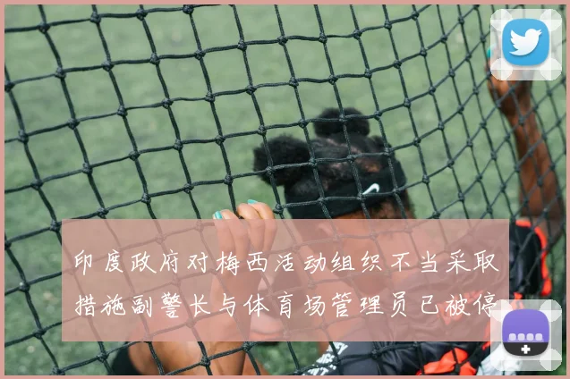 印度政府对梅西活动组织不当采取措施副警长与体育场管理员已被停职