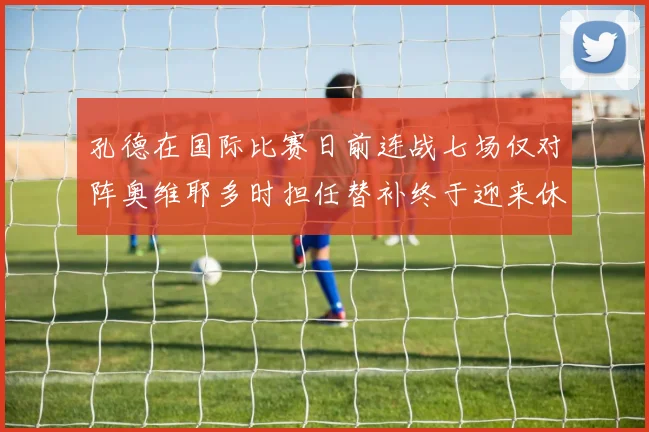 孔德在国际比赛日前连战七场仅对阵奥维耶多时担任替补终于迎来休息时刻