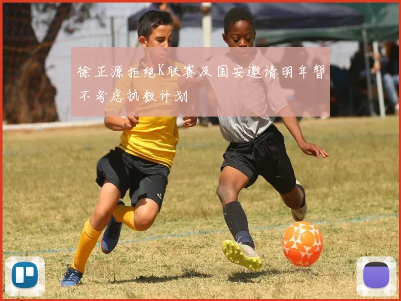 徐正源拒绝K联赛及国安邀请明年暂不考虑执教计划