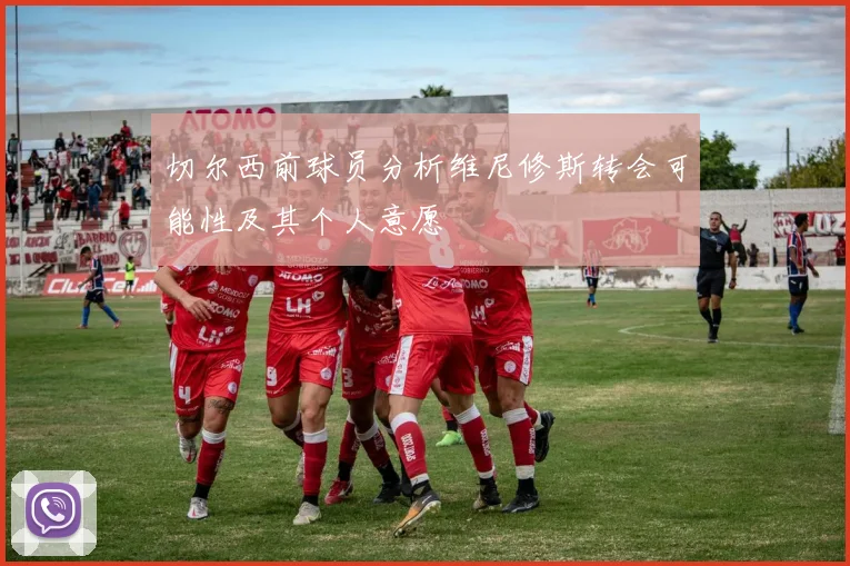 切尔西前球员分析维尼修斯转会可能性及其个人意愿