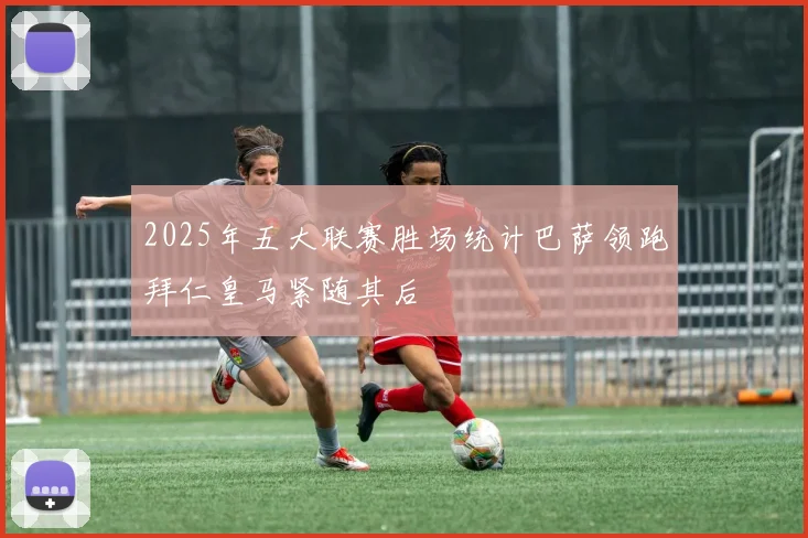 2025年五大联赛胜场统计巴萨领跑拜仁皇马紧随其后