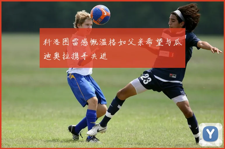 科洛图雷感慨温格如父亲希望与瓜迪奥拉携手共进