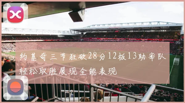 约基奇三节狂砍28分12板13助率队轻松取胜展现全能表现