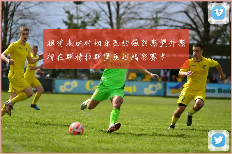 租将表达对切尔西的强烈期望并期待在斯特拉斯堡度过精彩赛季
