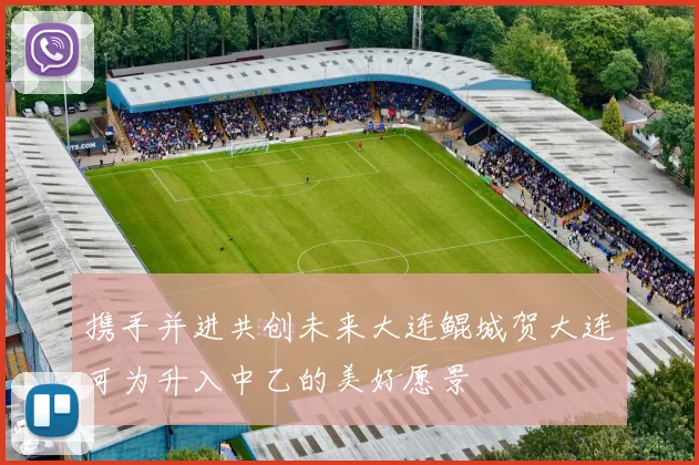 携手并进共创未来大连鲲城贺大连可为升入中乙的美好愿景