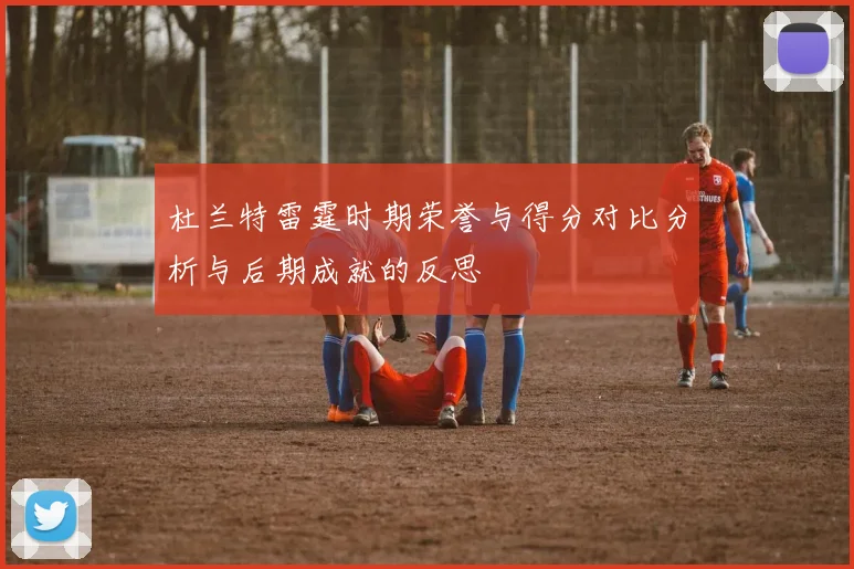 杜兰特雷霆时期荣誉与得分对比分析与后期成就的反思