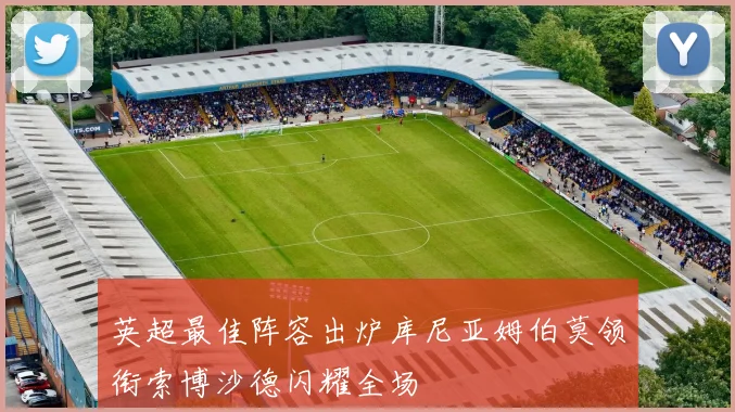 英超最佳阵容出炉库尼亚姆伯莫领衔索博沙德闪耀全场
