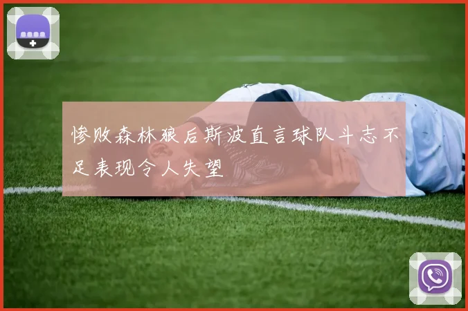 惨败森林狼后斯波直言球队斗志不足表现令人失望