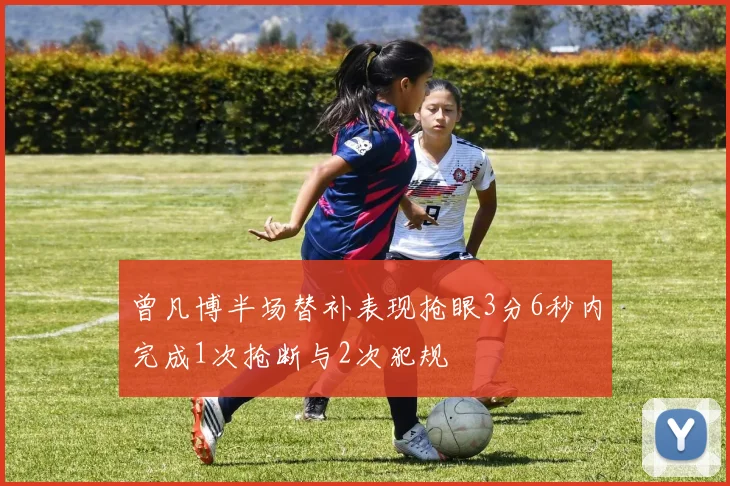 曾凡博半场替补表现抢眼3分6秒内完成1次抢断与2次犯规